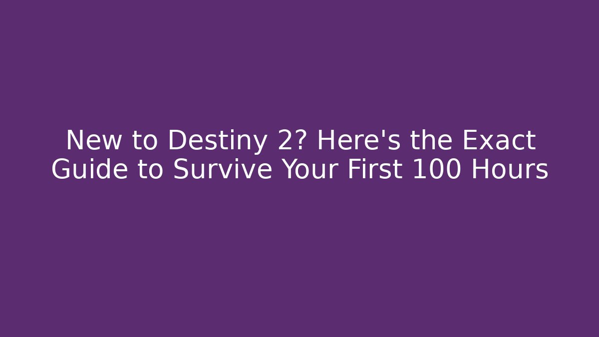 New to Destiny 2? Here’s the Exact Guide to Survive Your First 100 Hours