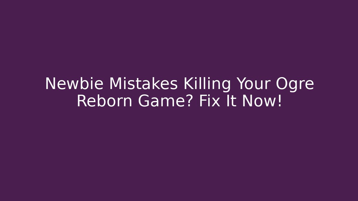 Newbie Mistakes Killing Your Ogre Reborn Game? Fix It Now!