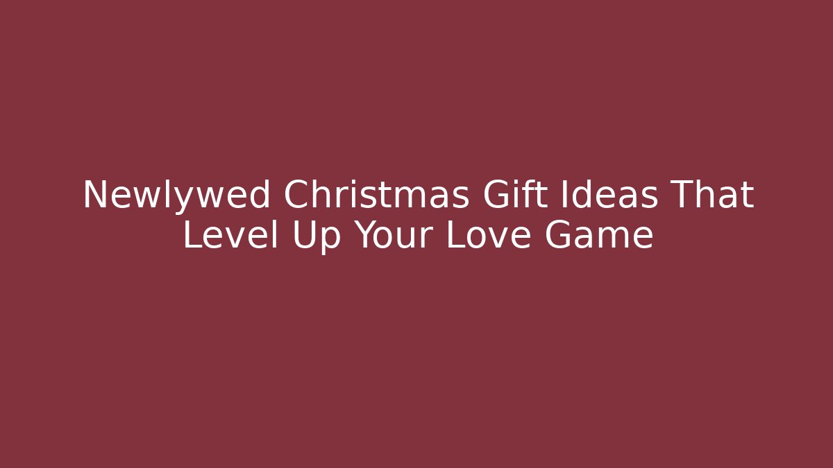 Newlywed Christmas Gift Ideas That Level Up Your Love Game