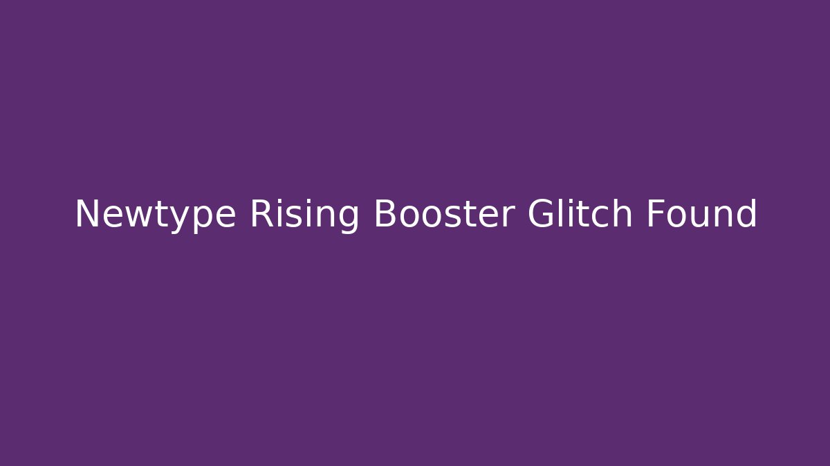 Newtype Rising Booster Glitch Found - Método de Aprovação