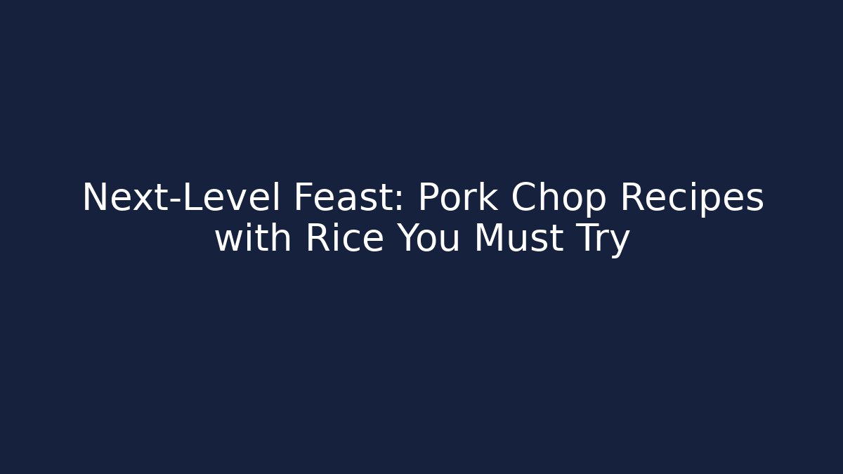 Next-Level Feast: Pork Chop Recipes with Rice You Must Try