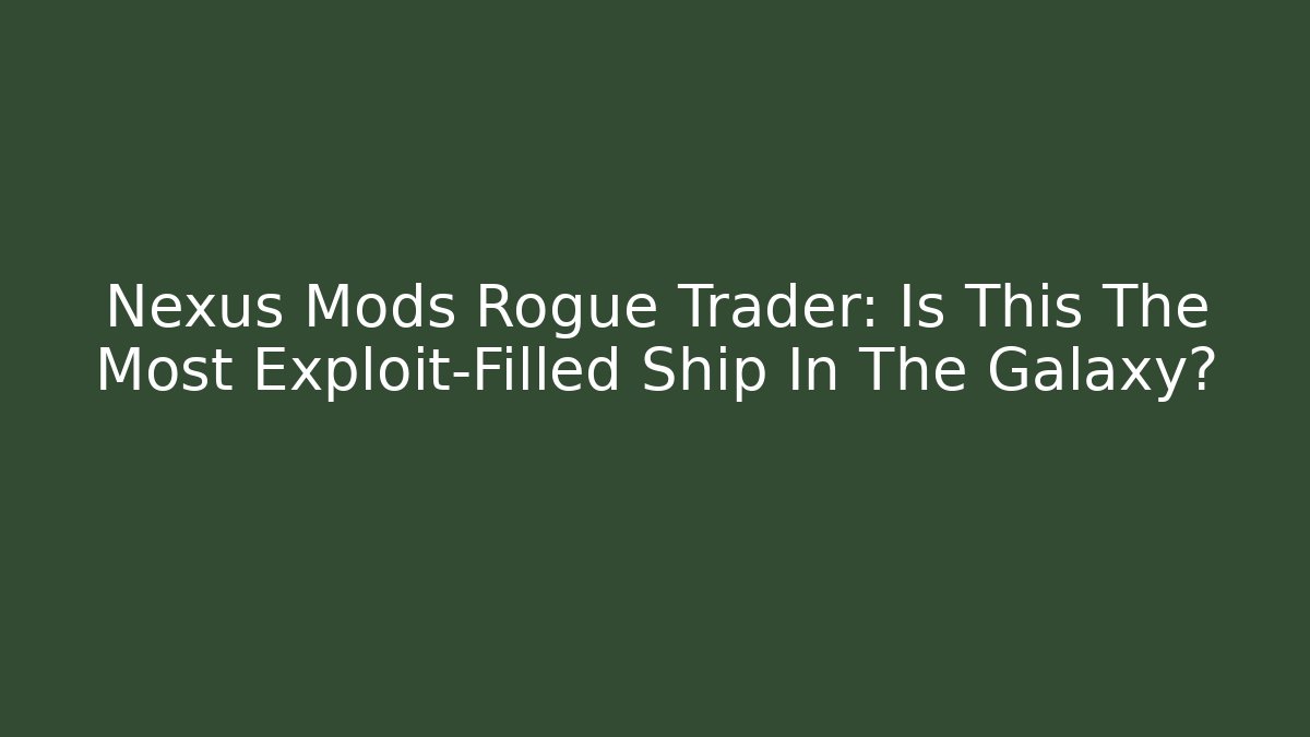 Nexus Mods Rogue Trader: Is This The Most Exploit-Filled Ship In The Galaxy?