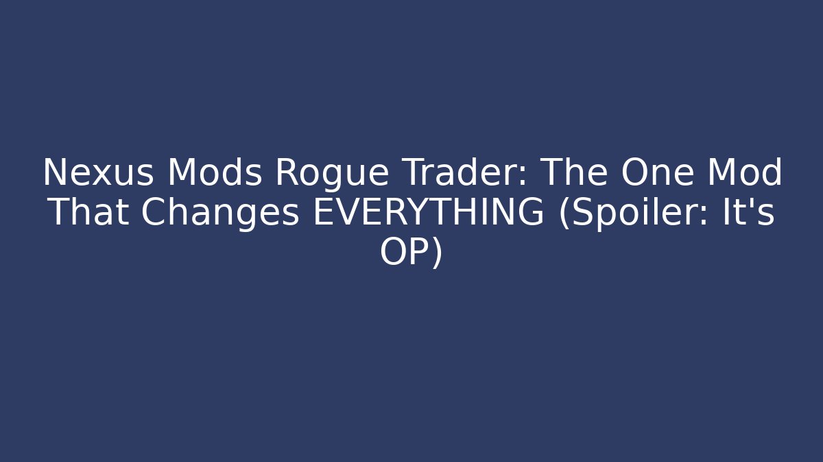 Nexus Mods Rogue Trader: The One Mod That Changes EVERYTHING (Spoiler: It’s OP)