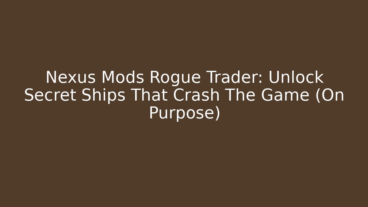 Nexus Mods Rogue Trader: Unlock Secret Ships That Crash The Game (On Purpose)