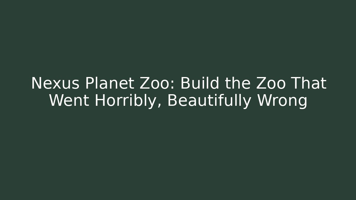 Nexus Planet Zoo: Build the Zoo That Went Horribly, Beautifully Wrong
