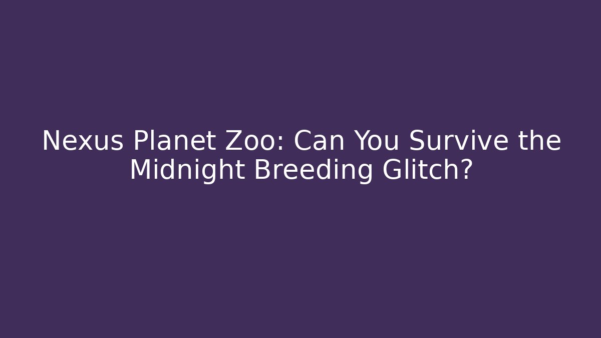Nexus Planet Zoo: Can You Survive the Midnight Breeding Glitch?