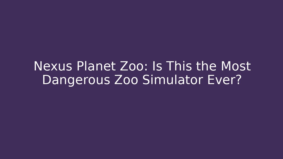 Nexus Planet Zoo: Is This the Most Dangerous Zoo Simulator Ever?