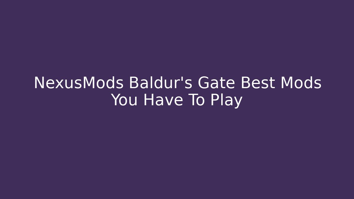 NexusMods Baldur's Gate Best Mods You Have To Play