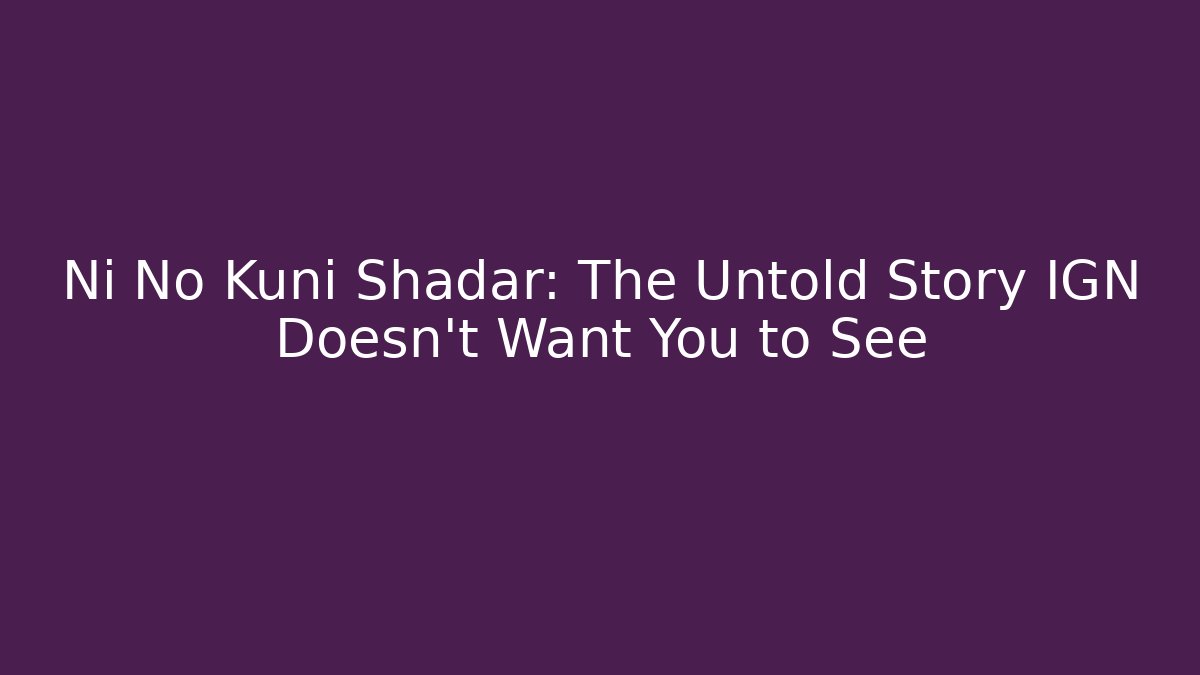 Ni No Kuni Shadar: The Untold Story IGN Doesn't Want You to See