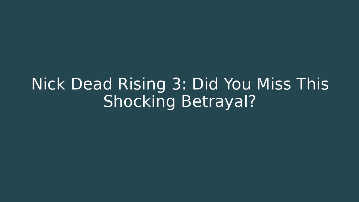 Nick Dead Rising 3: Did You Miss This Shocking Betrayal?