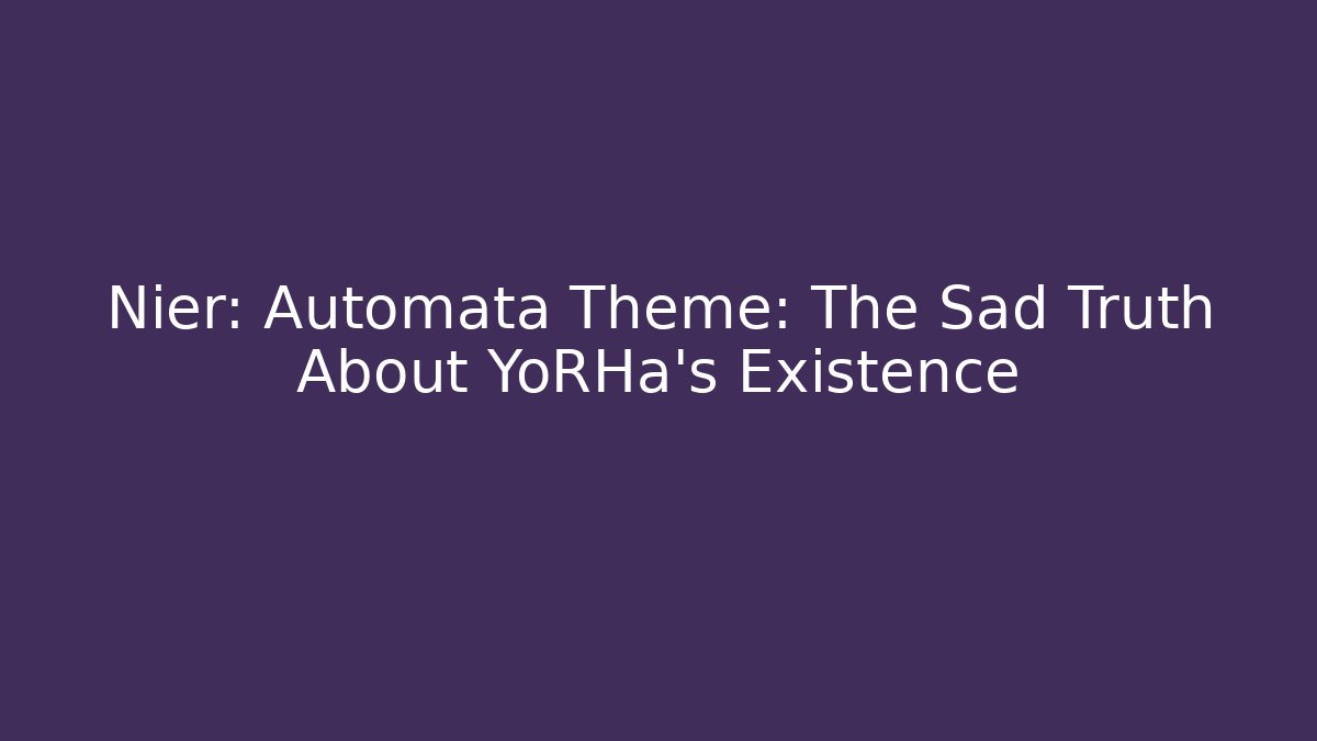 Nier: Automata Theme: The Sad Truth About YoRHa’s Existence