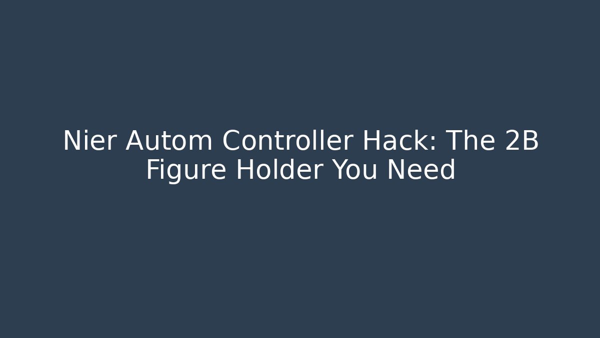 Nier Autom Controller Hack: The 2B Figure Holder You Need