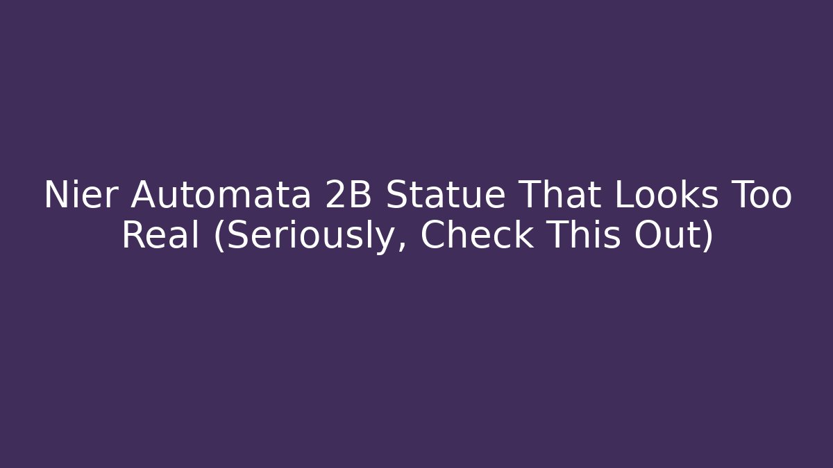 Nier Automata 2B Statue That Looks Too Real (Seriously, Check This Out)