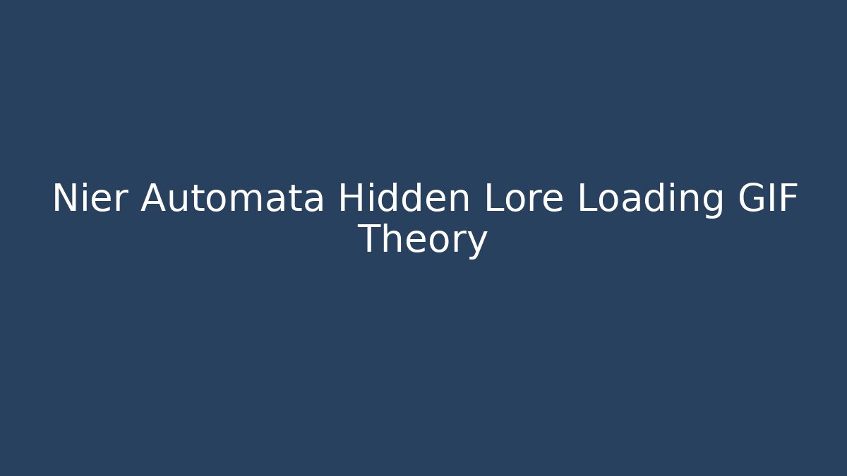 Nier Automata Hidden Lore Loading GIF Theory - Método de Aprovação