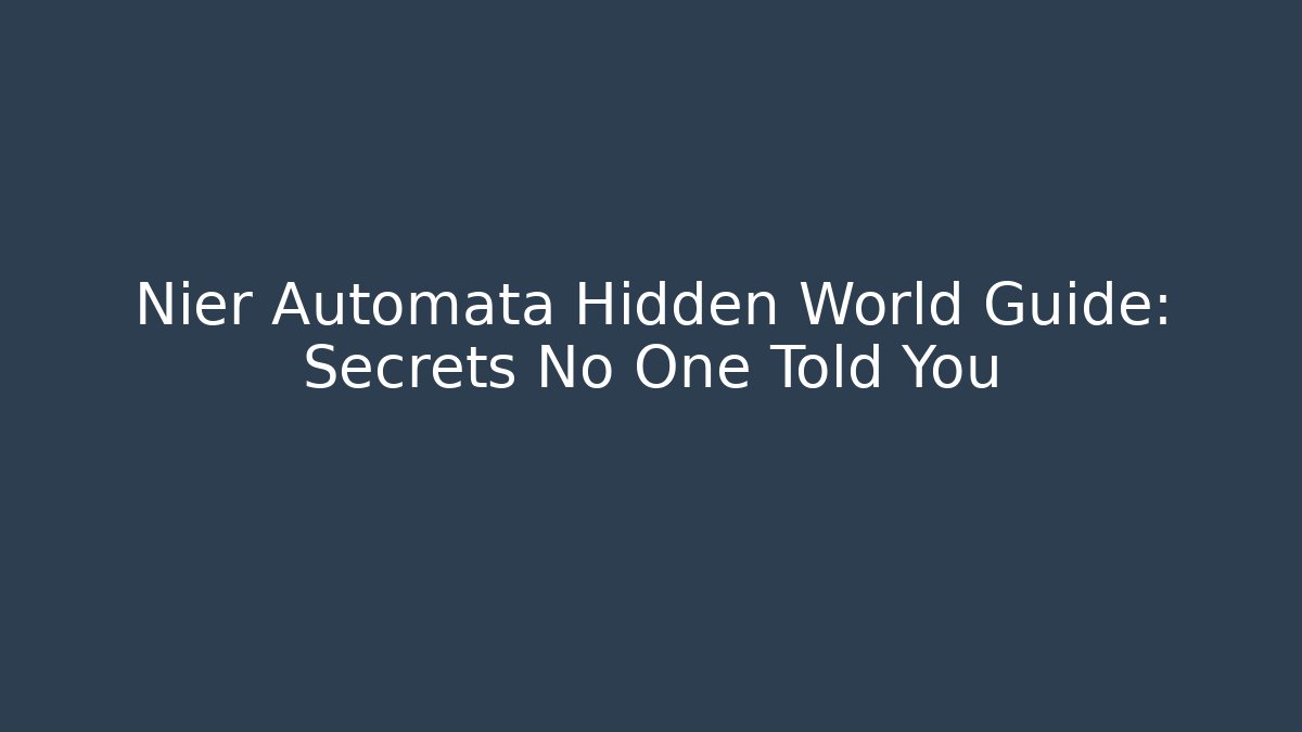 Nier Automata Hidden World Guide: Secrets No One Told You