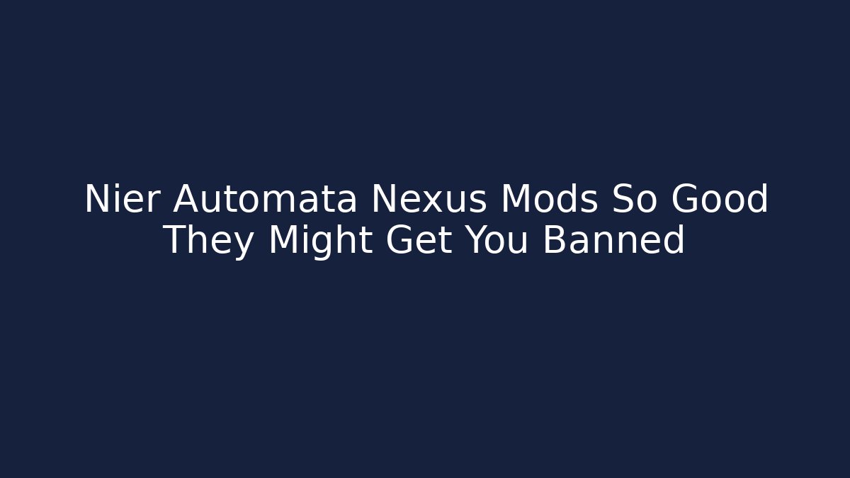 Nier Automata Nexus Mods So Good They Might Get You Banned