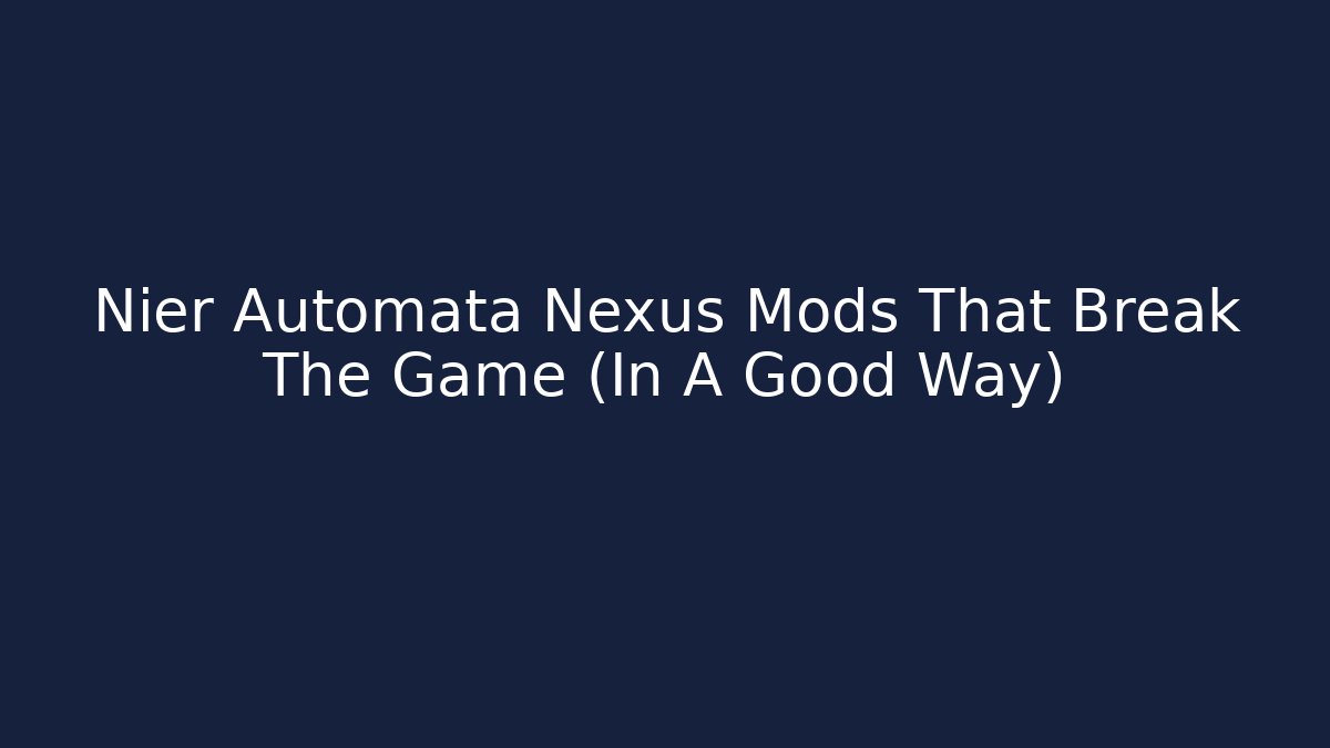Nier Automata Nexus Mods That Break The Game (In A Good Way)