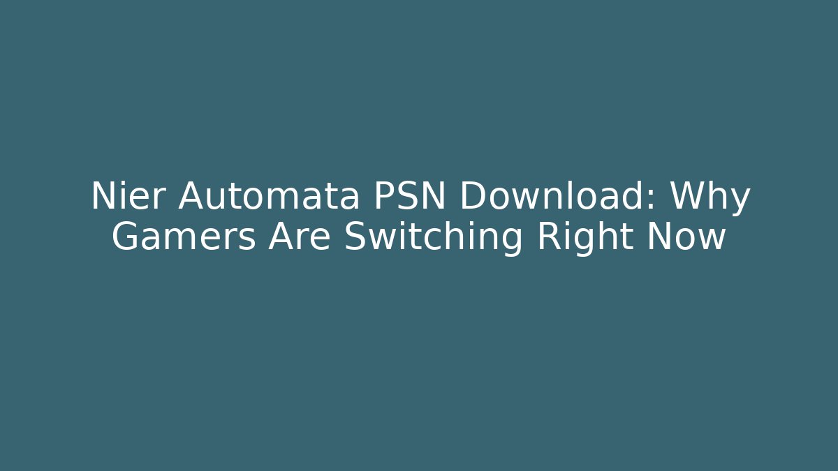 Nier Automata PSN Download: Why Gamers Are Switching Right Now