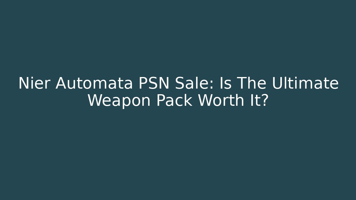 Nier Automata PSN Sale: Is The Ultimate Weapon Pack Worth It?
