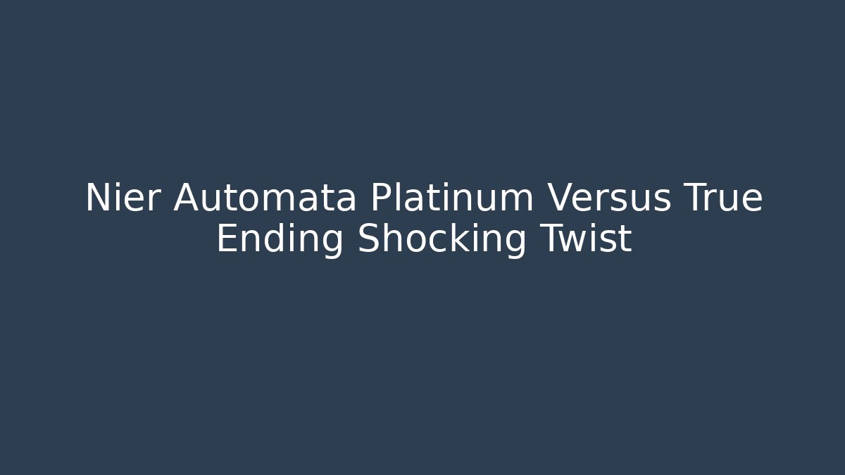 Nier Automata Platinum Versus True Ending Shocking Twist