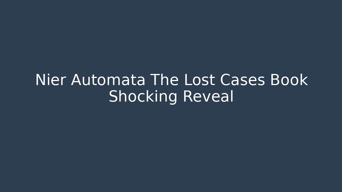 Nier Automata The Lost Cases Book Shocking Reveal