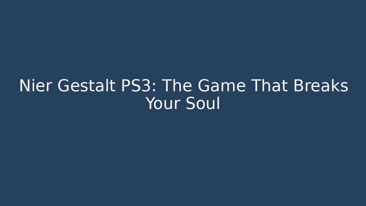 Nier Gestalt PS3: The Game That Breaks Your Soul