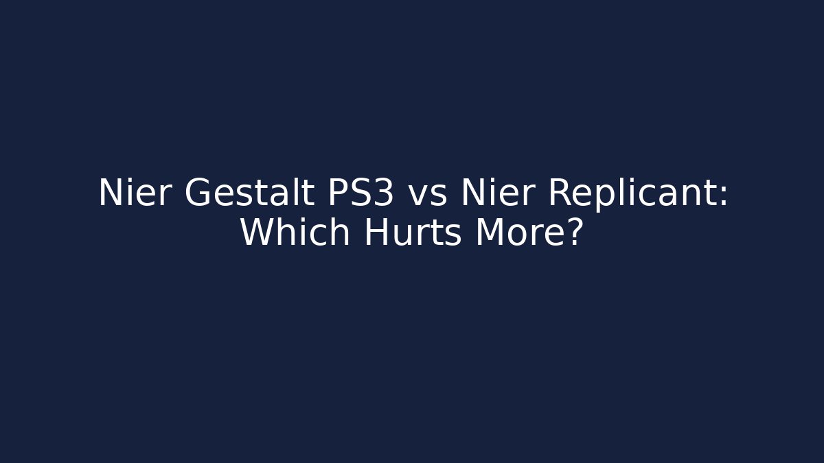 Nier Gestalt PS3 vs Nier Replicant: Which Hurts More?