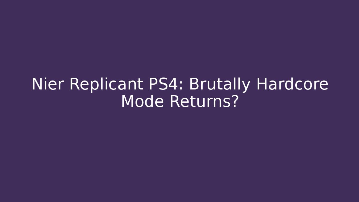 Nier Replicant PS4: Brutally Hardcore Mode Returns?