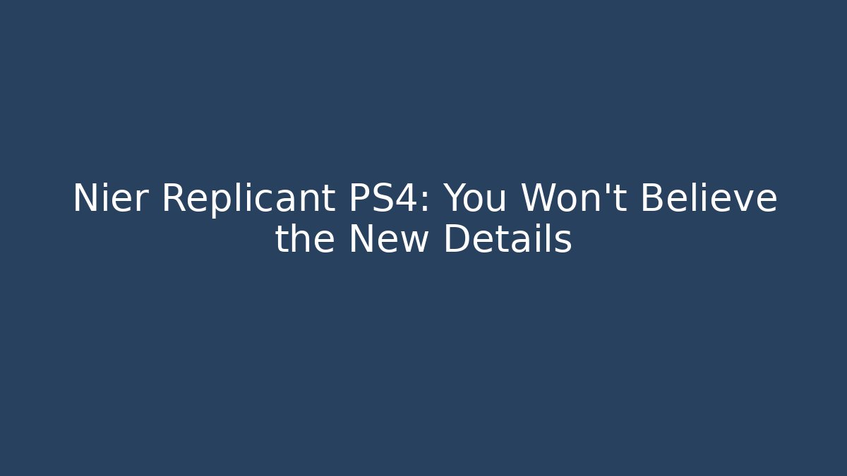 Nier Replicant PS4: You Won't Believe the New Details
