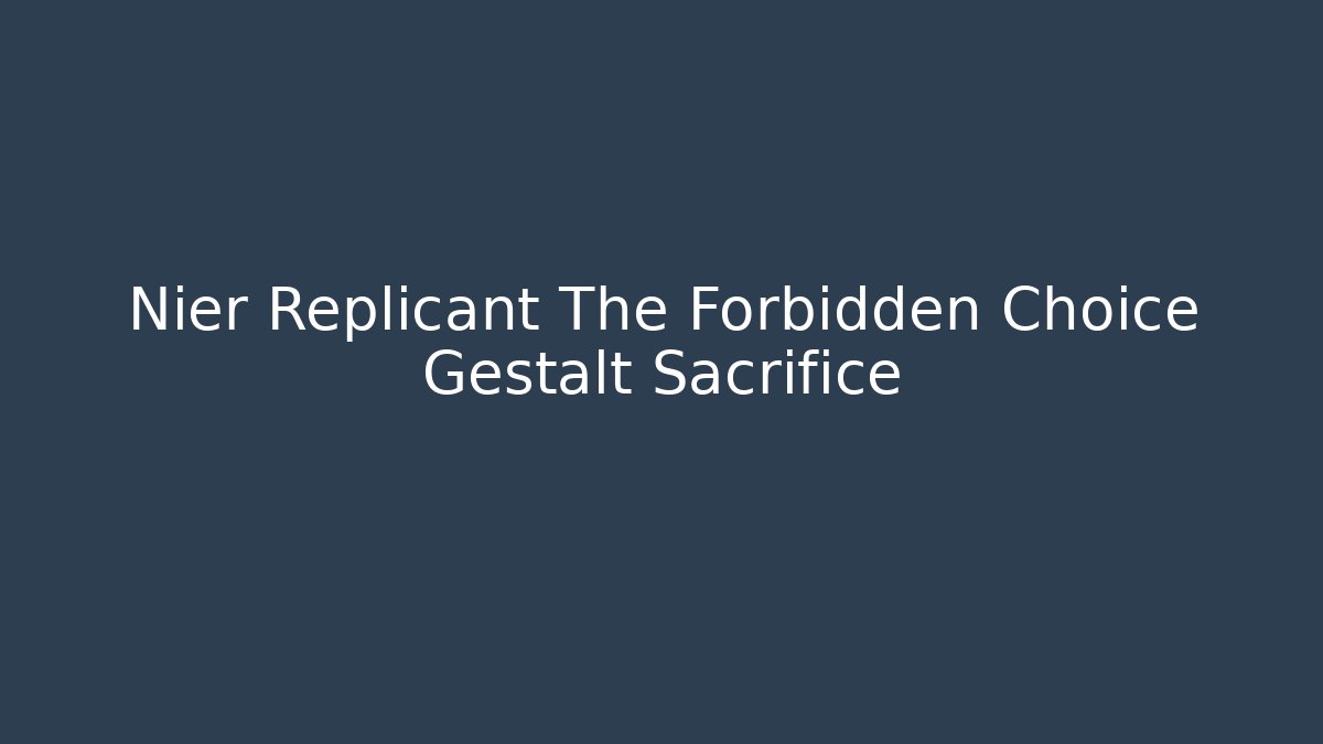 Nier Replicant The Forbidden Choice Gestalt Sacrifice
