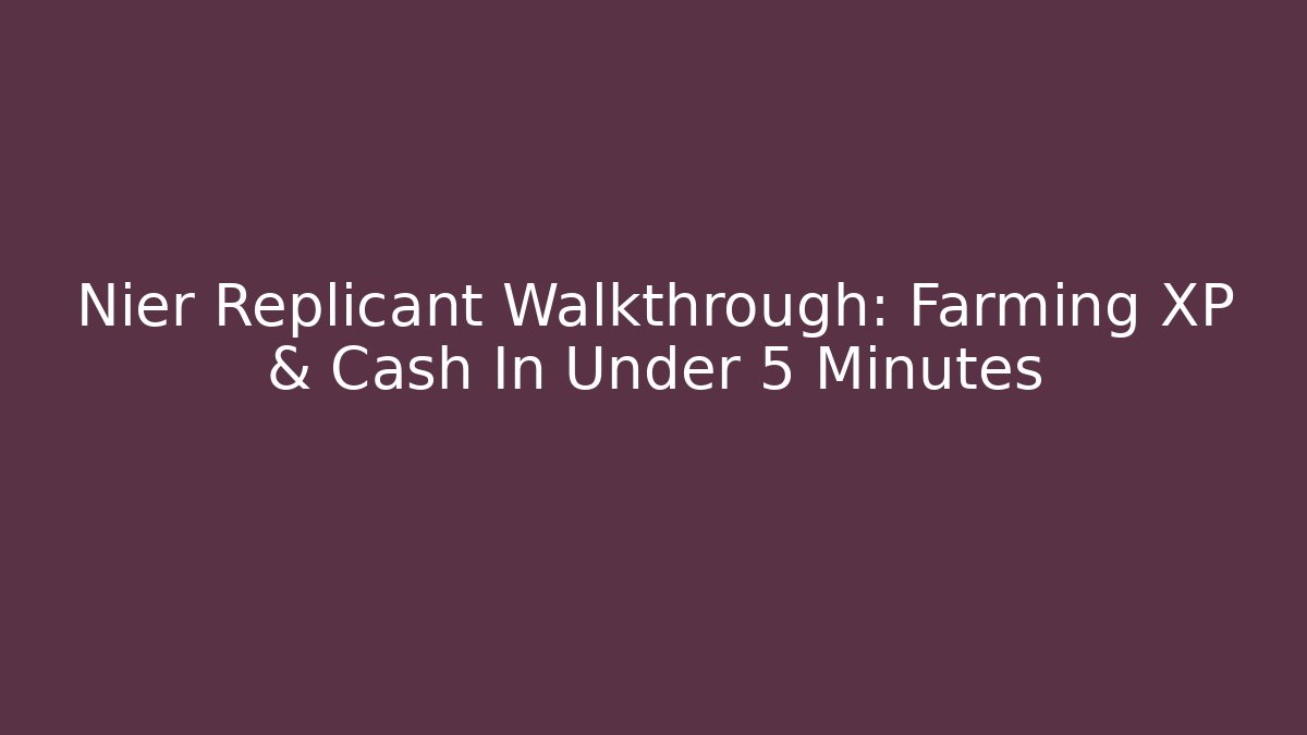 Nier Replicant Walkthrough: Farming XP & Cash In Under 5 Minutes