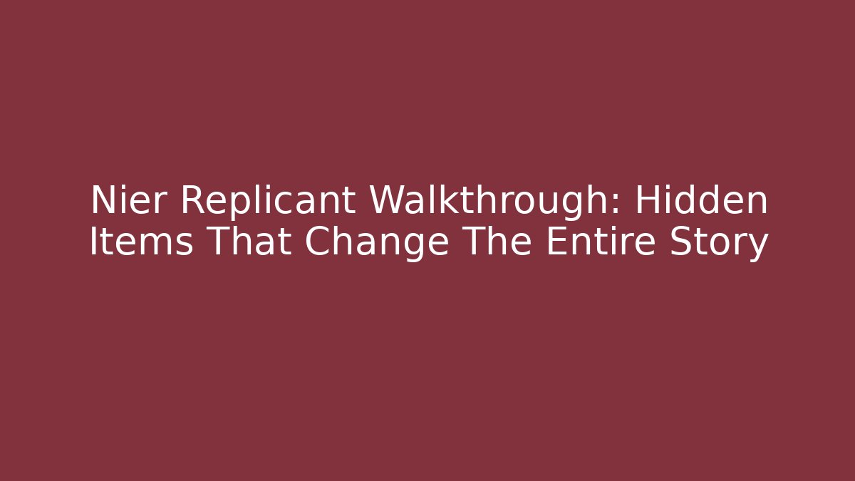 Nier Replicant Walkthrough: Hidden Items That Change The Entire Story