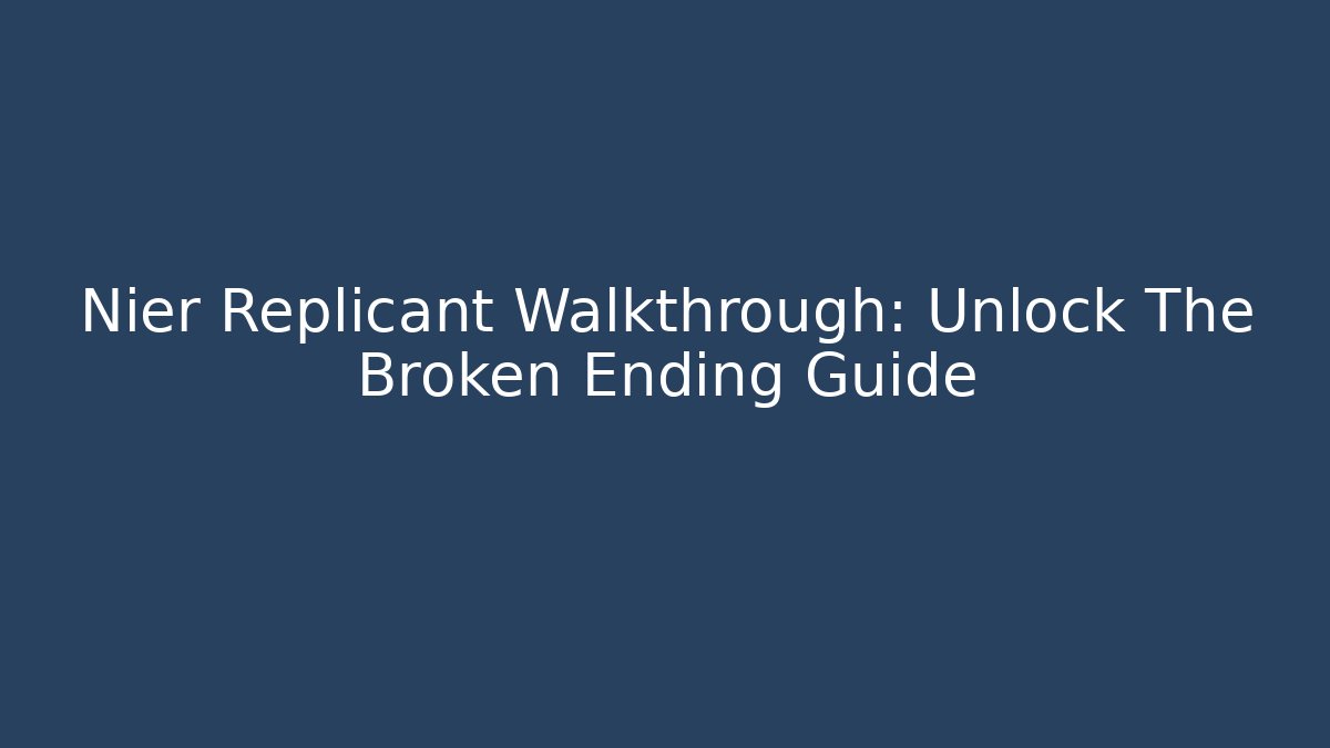 Nier Replicant Walkthrough: Unlock The Broken Ending Guide