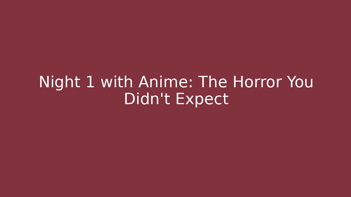 Night 1 with Anime: The Horror You Didn't Expect
