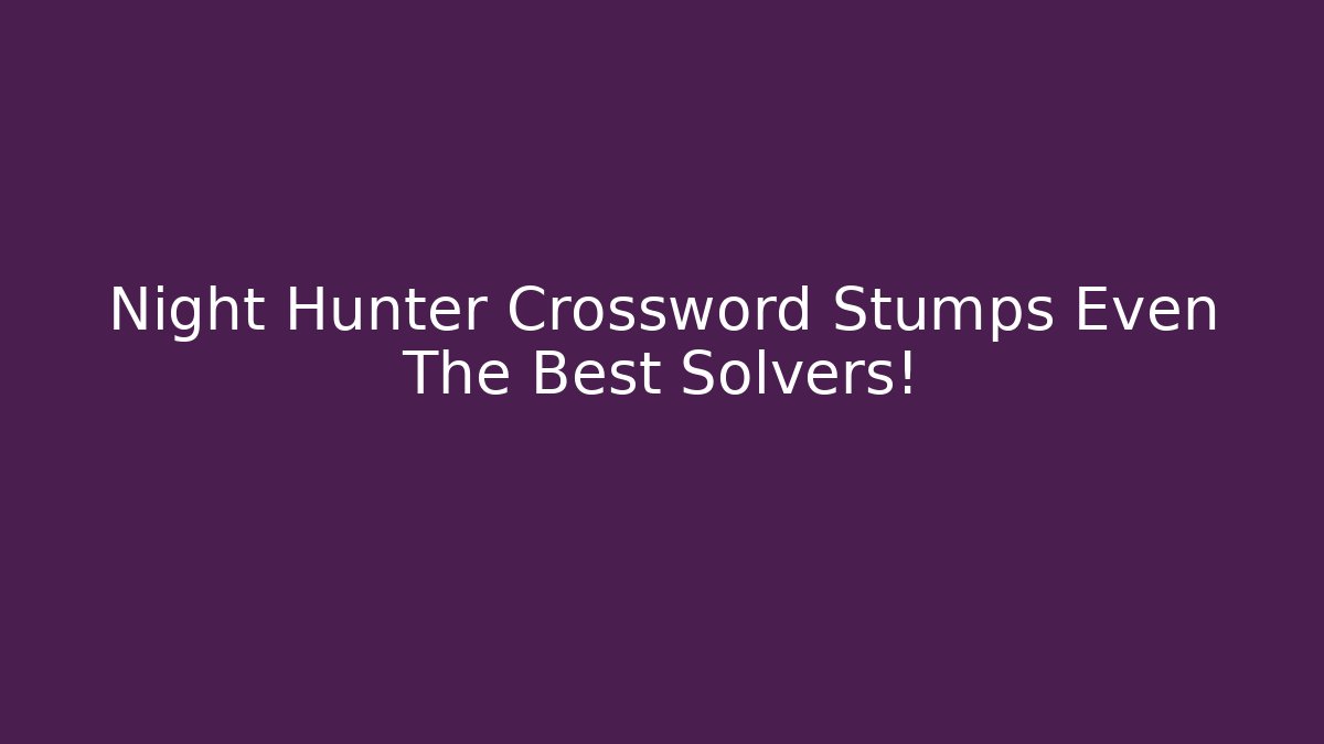 Night Hunter Crossword Stumps Even The Best Solvers!
