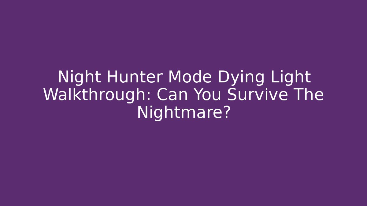 Night Hunter Mode Dying Light Walkthrough: Can You Survive The Nightmare?