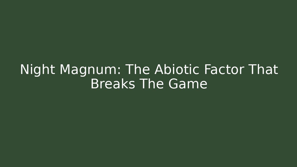Night Magnum: The Abiotic Factor That Breaks The Game