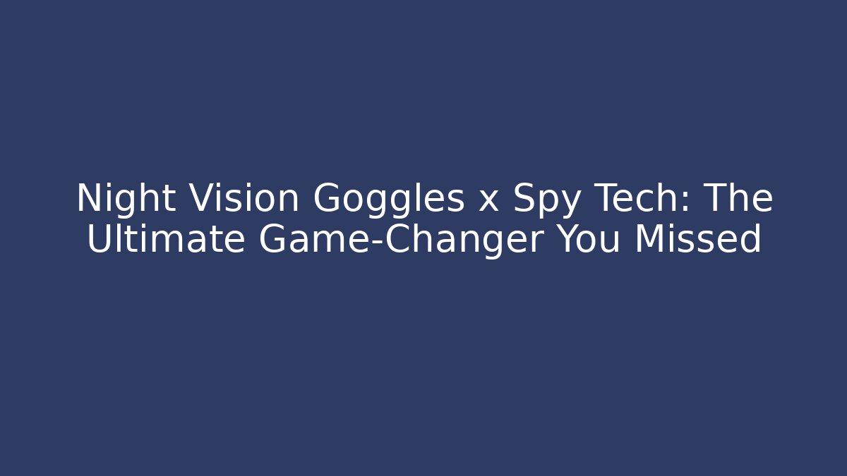 Night Vision Goggles x Spy Tech: The Ultimate Game-Changer You Missed