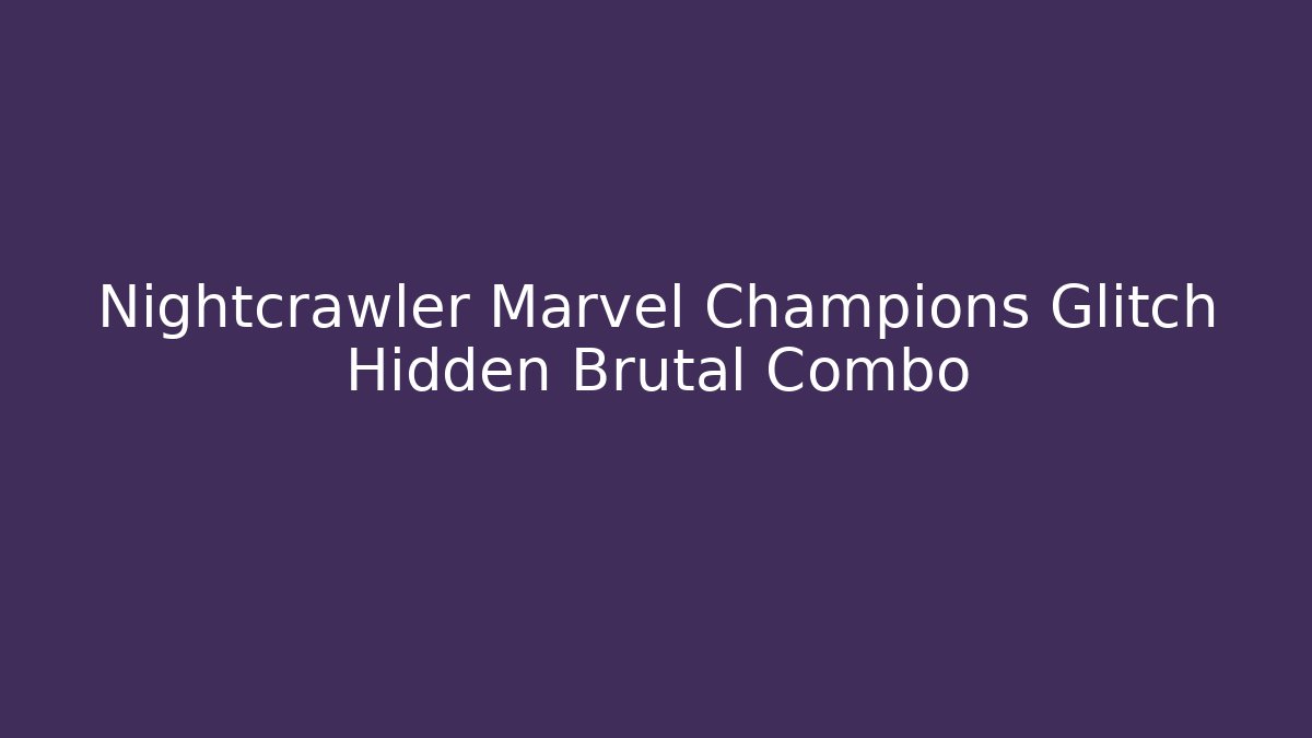 Nightcrawler Marvel Champions Glitch Hidden Brutal Combo