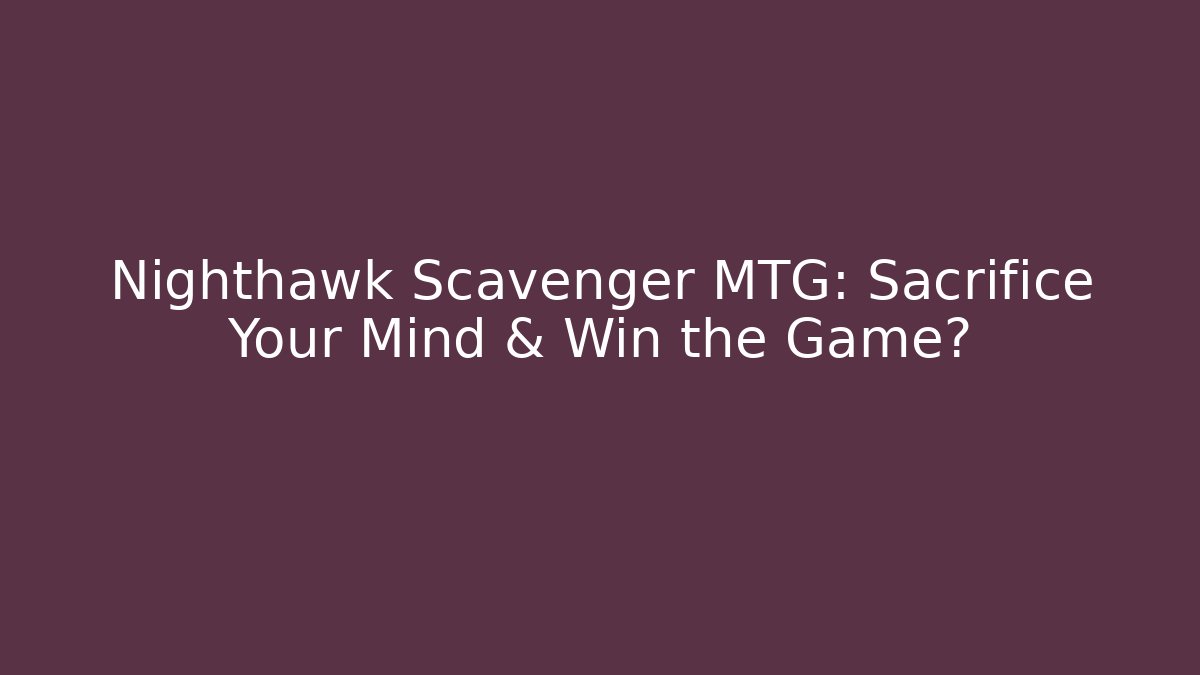 Nighthawk Scavenger MTG: Sacrifice Your Mind & Win the Game?