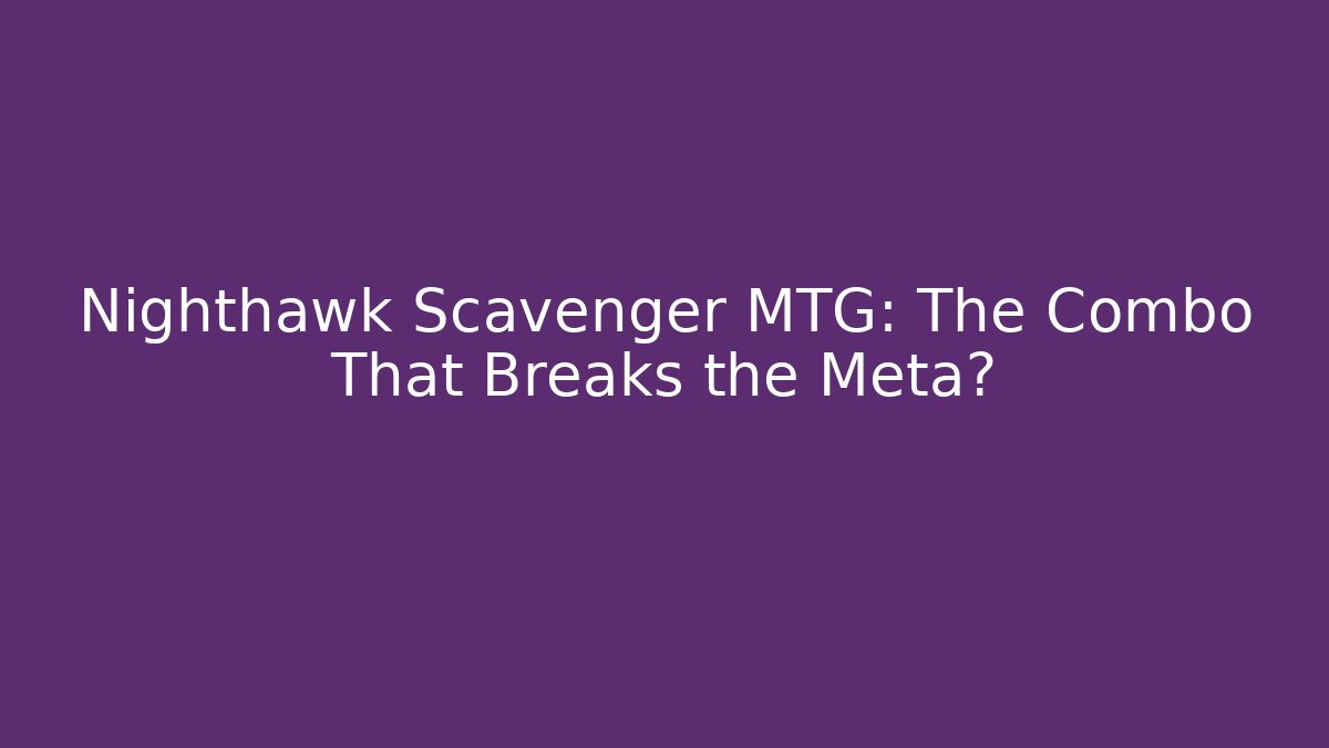 Nighthawk Scavenger MTG: The Combo That Breaks the Meta?