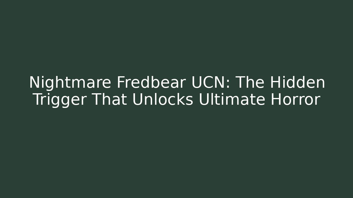 Nightmare Fredbear UCN: The Hidden Trigger That Unlocks Ultimate Horror