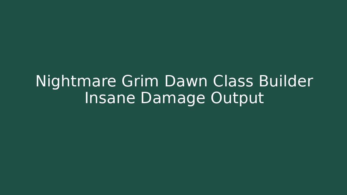 Nightmare Grim Dawn Class Builder Insane Damage Output