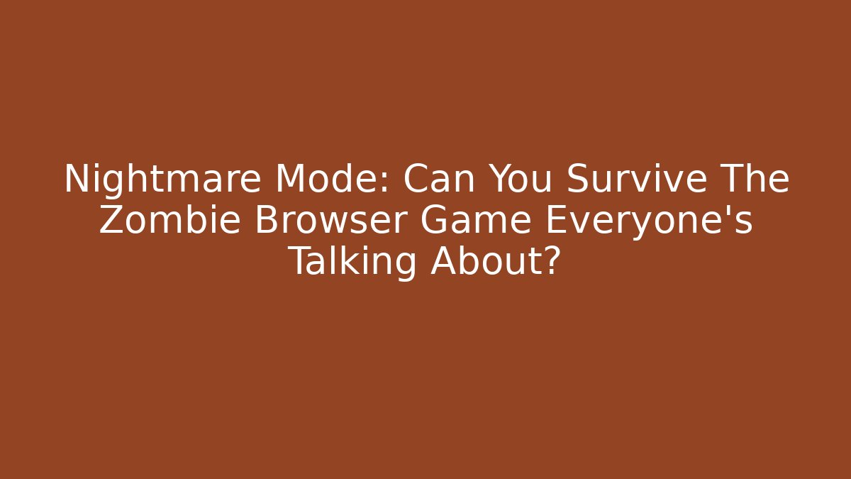 Nightmare Mode: Can You Survive The Zombie Browser Game Everyone's Talking About?