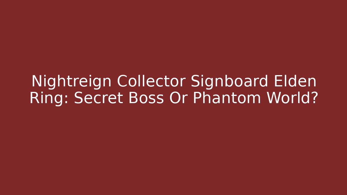 Nightreign Collector Signboard Elden Ring: Secret Boss Or Phantom World?