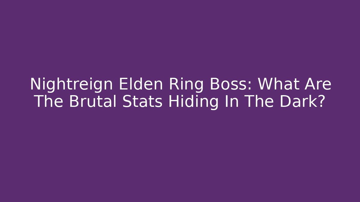 Nightreign Elden Ring Boss: What Are The Brutal Stats Hiding In The Dark?