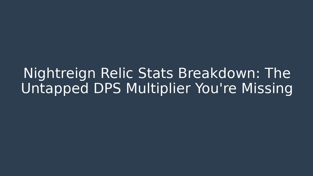 Nightreign Relic Stats Breakdown: The Untapped DPS Multiplier You’re Missing