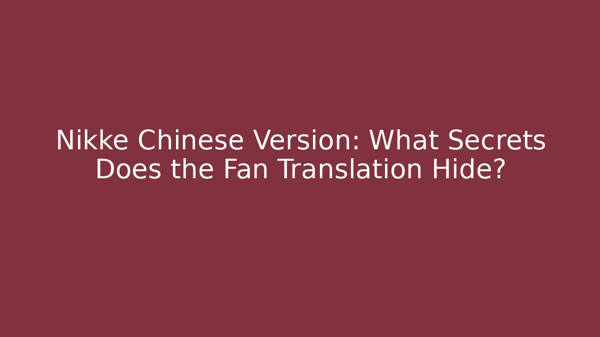 Nikke Chinese Version: What Secrets Does the Fan Translation Hide?
