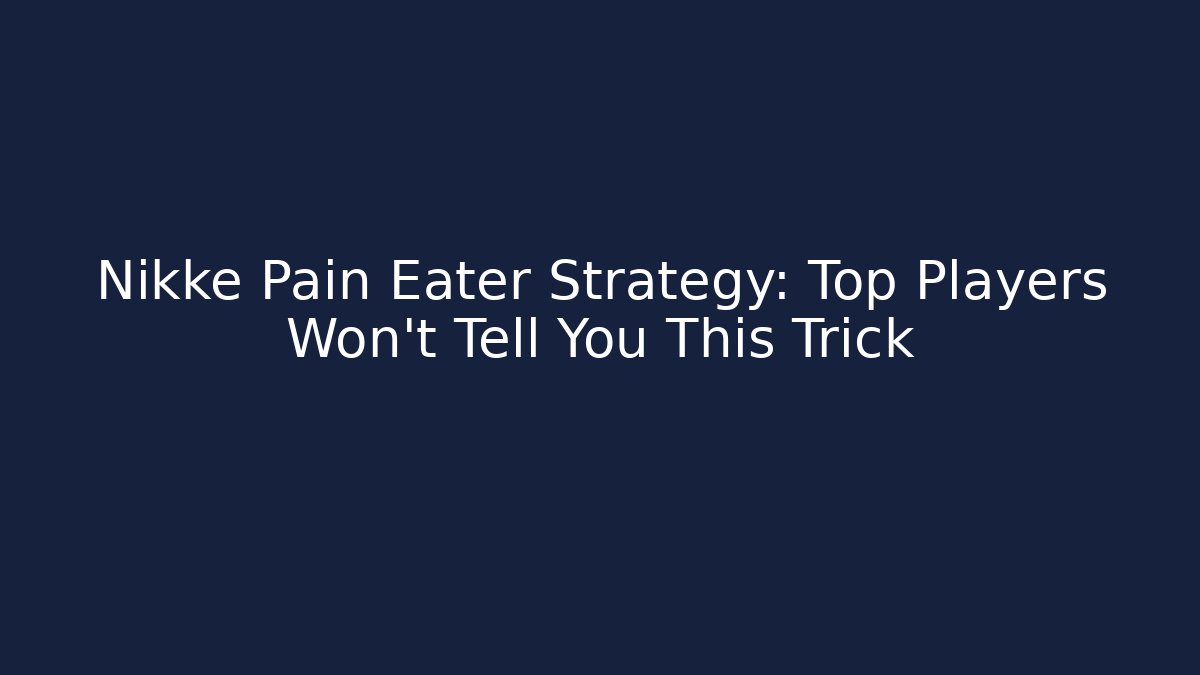 Nikke Pain Eater Strategy: Top Players Won't Tell You This Trick