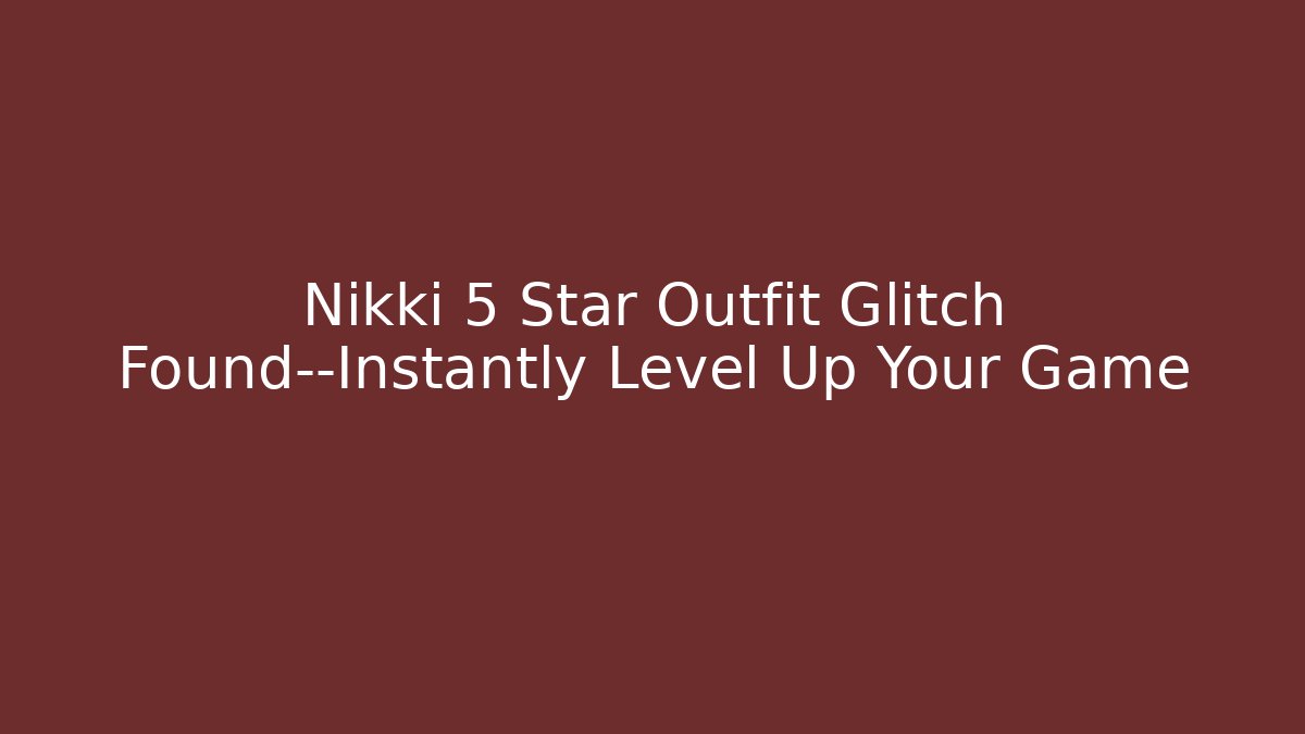 Nikki 5 Star Outfit Glitch Found—Instantly Level Up Your Game